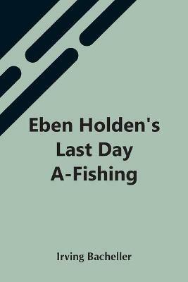 Eben Holden'S Last Day A-Fishing - Irving Bacheller - cover