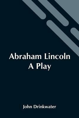 Abraham Lincoln: A Play - John Drinkwater - cover