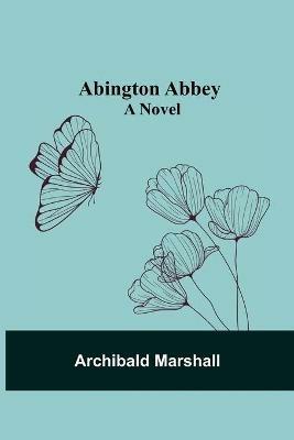 Abington Abbey; A Novel - Archibald Marshall - cover