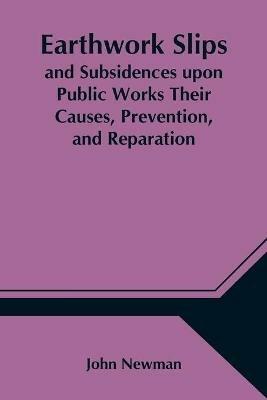 Earthwork Slips and Subsidences upon Public Works Their Causes, Prevention, and Reparation - John Newman - cover