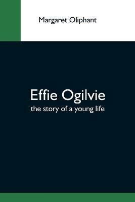 Effie Ogilvie; The Story Of A Young Life - Margaret Oliphant - cover