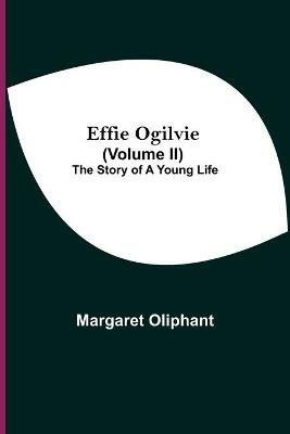 Effie Ogilvie (Volume Ii); The Story Of A Young Life - Margaret Oliphant - cover