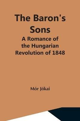 The Baron'S Sons: A Romance Of The Hungarian Revolution Of 1848 - Mor Jokai - cover