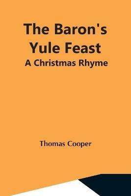 The Baron'S Yule Feast: A Christmas Rhyme - Thomas Cooper - cover