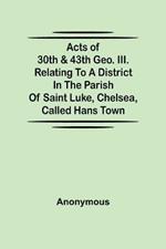 Acts of 30th & 43th Geo. III. relating to a district in the Parish of Saint Luke, Chelsea, called Hans Town