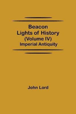 Beacon Lights of History (Volume IV): Imperial Antiquity - John Lord - cover