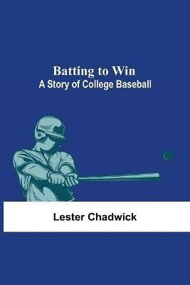 Batting To Win: A Story Of College Baseball - Lester Chadwick - cover