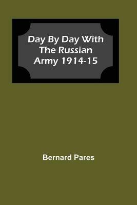 Day by Day With The Russian Army 1914-15 - Bernard Pares - cover