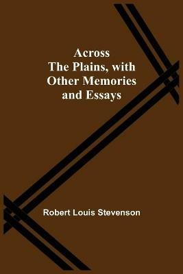 Across The Plains, With Other Memories And Essays - Robert Louis Stevenson - cover