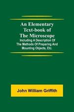 An Elementary Text-book of the Microscope; including a description of the methods of preparing and mounting objects, etc.