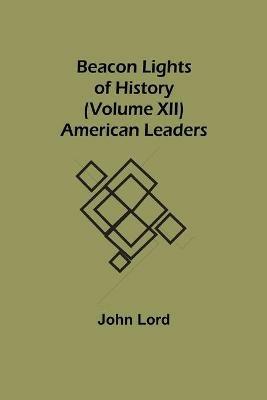 Beacon Lights of History (Volume XII): American Leaders - John Lord - cover