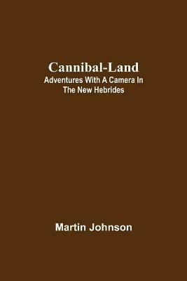 Cannibal-land: Adventures with a camera in the New Hebrides - Martin Johnson - cover