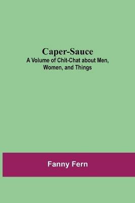 Caper-Sauce: A Volume of Chit-Chat about Men, Women, and Things - Fanny Fern - cover