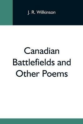 Canadian Battlefields And Other Poems - J R Wilkinson - cover