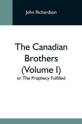 The Canadian Brothers (Volume I) Or The Prophecy Fulfilled - John Richardson - cover