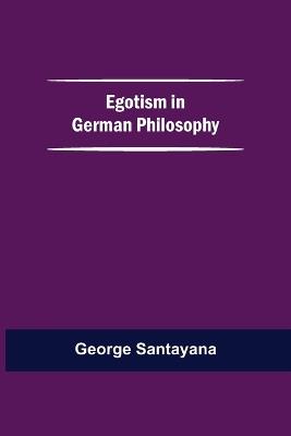 Egotism In German Philosophy - George Santayana - cover