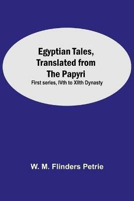 Egyptian Tales, Translated From The Papyri: First Series, Ivth To Xiith Dynasty - W M Flinders Petrie - cover