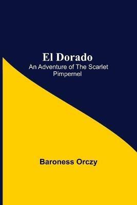 El Dorado; An Adventure of the Scarlet Pimpernel - Baroness Orczy - cover