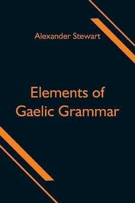 Elements of Gaelic Grammar - Alexander Stewart - cover