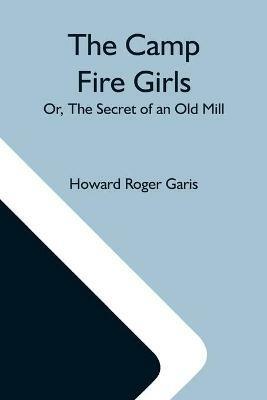 The Camp Fire Girls; Or, The Secret Of An Old Mill - Howard Roger Garis - cover