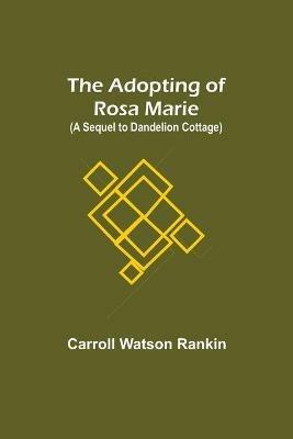 The Adopting of Rosa Marie; (A Sequel to Dandelion Cottage) - Carroll Watson Rankin - cover