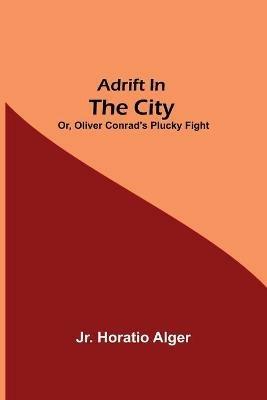 Adrift in the City; or, Oliver Conrad's Plucky Fight - Horatio Alger - cover