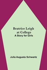 Beatrice Leigh at College: A Story for Girls