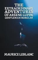 The Extraordinary Adventures of Arsene Lupin, Gentleman Burglar - Maurice LeBlanc - cover