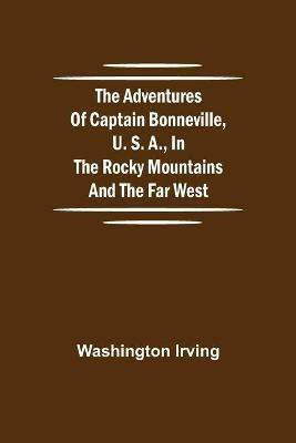 The Adventures of Captain Bonneville, U. S. A., in the Rocky Mountains and the Far West - Washington Irving - cover