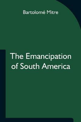 The Emancipation of South America - Bartolome Mitre - cover