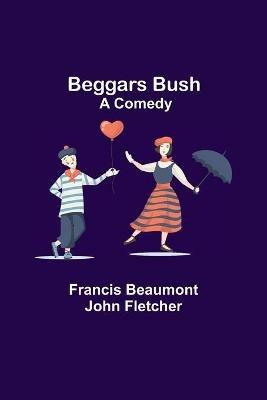 Beggars Bush: A Comedy - Francis Beaumont,John Fletcher - cover