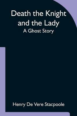 Death the Knight and the Lady A Ghost Story - Henry De Vere Stacpoole - cover