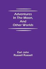 Adventures in the Moon, and Other Worlds