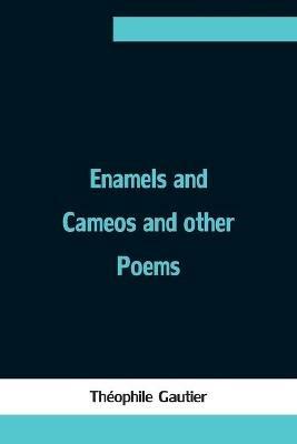 Enamels and Cameos and other Poems - Theophile Gautier - cover