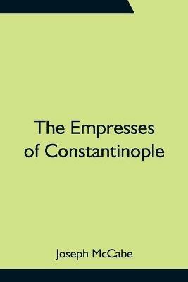 The Empresses of Constantinople - Joseph McCabe - cover