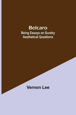 Belcaro; Being Essays On Sundry Aesthetical Questions - Vernon Lee - cover