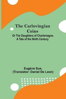 The Carlovingian Coins; Or The Daughters Of Charlemagne. A Tale Of The Ninth Century - Eugene Sue - cover