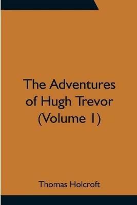 The Adventures of Hugh Trevor (Volume 1) - Thomas Holcroft - cover