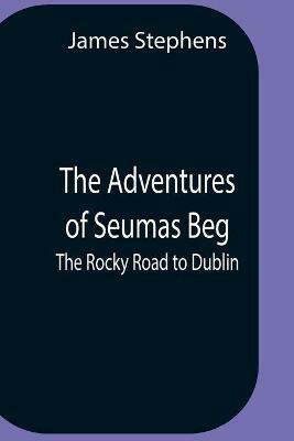 The Adventures Of Seumas Beg; The Rocky Road To Dublin - James Stephens - cover