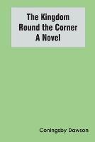 The Kingdom Round the Corner A Novel - Coningsby Dawson - cover