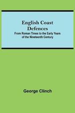 English Coast Defences; From Roman Times To The Early Years Of The Nineteenth Century