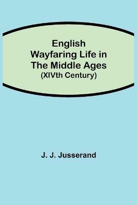 English Wayfaring Life in the Middle Ages (XIVth Century) - J J Jusserand - cover