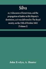 Silva: or, A discourse of forest-trees, and the propagation of timber in His Majesty's dominions, as it was delivered in The Royal society, on the 15th of October 1662 (Volume I)