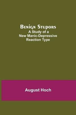 Benign Stupors: A Study Of A New Manic-Depressive Reaction Type - August Hoch - cover