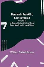 Benjamin Franklin, Self-Revealed (Volume 1); A Biographical And Critical Study Based Mainly On His Own Writings