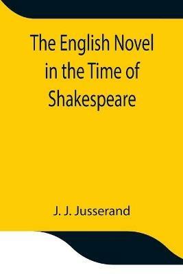 The English Novel in the Time of Shakespeare - J J Jusserand - cover