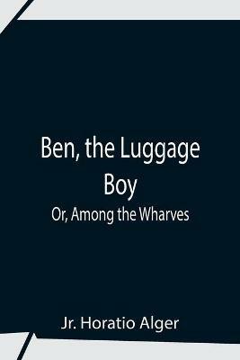 Ben, The Luggage Boy; Or, Among The Wharves - Horatio Alger - cover