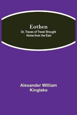 Eothen; Or, Traces of Travel Brought Home from the East - Alexander William Kinglake - cover