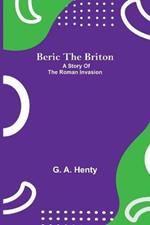 Beric The Briton: A Story Of The Roman Invasion