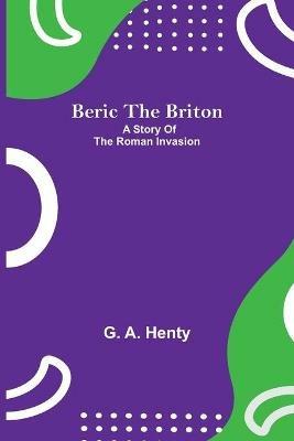 Beric The Briton: A Story Of The Roman Invasion - G A Henty - cover